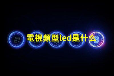 電視類型led是什么意思 屏幕類型led是什么意思